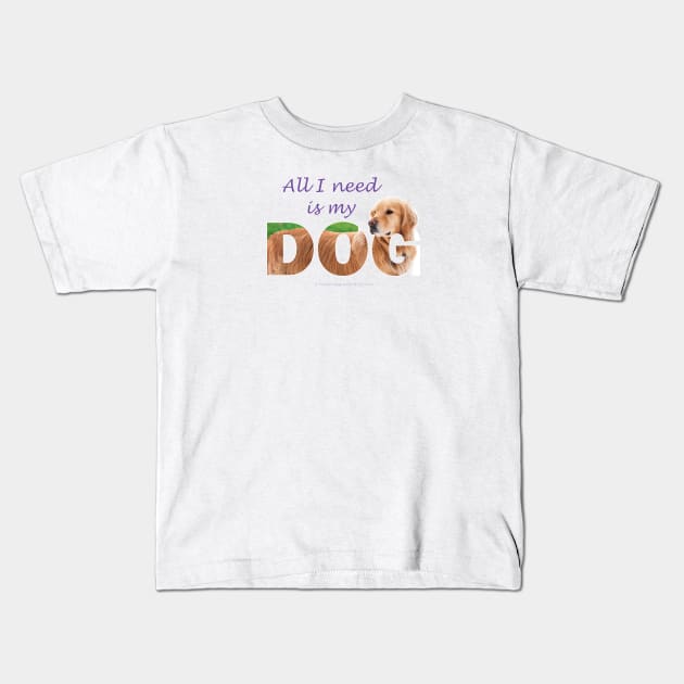 All I need is my dog - Golden Retriever oil painting wordart Kids T-Shirt by DawnDesignsWordArt